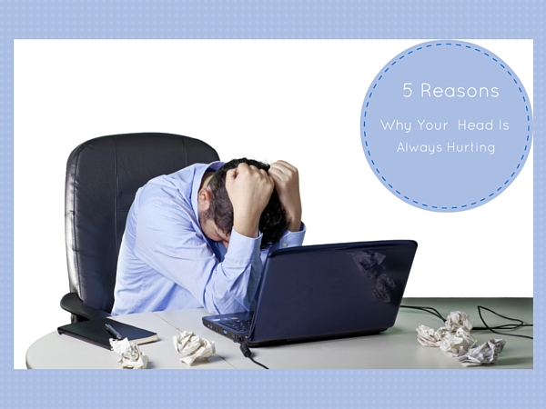 5 Reasons Your Head Is Always Aching