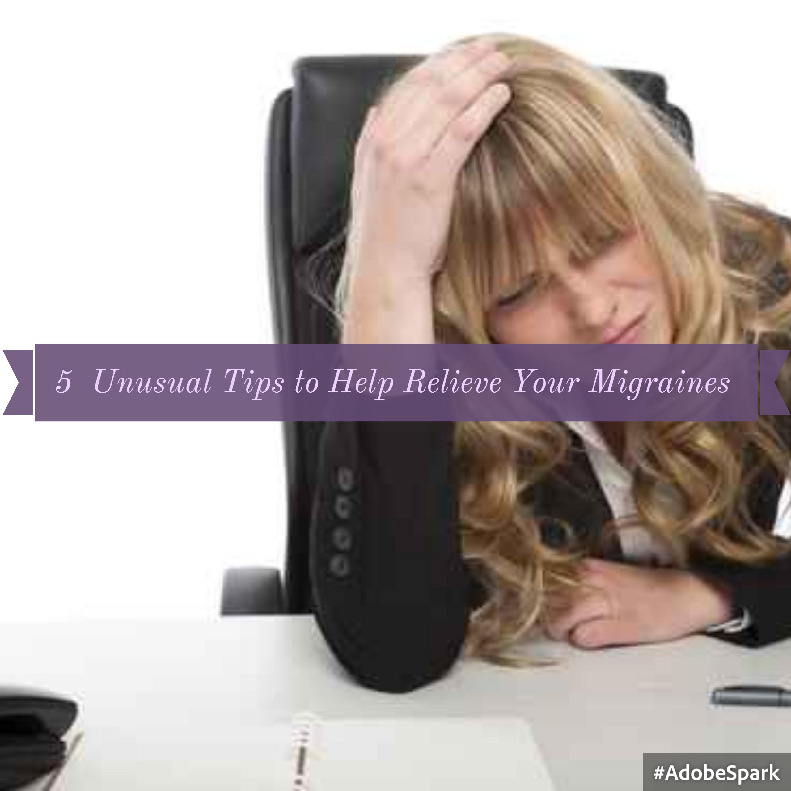 5  Unusual Tips for Migraine Relief