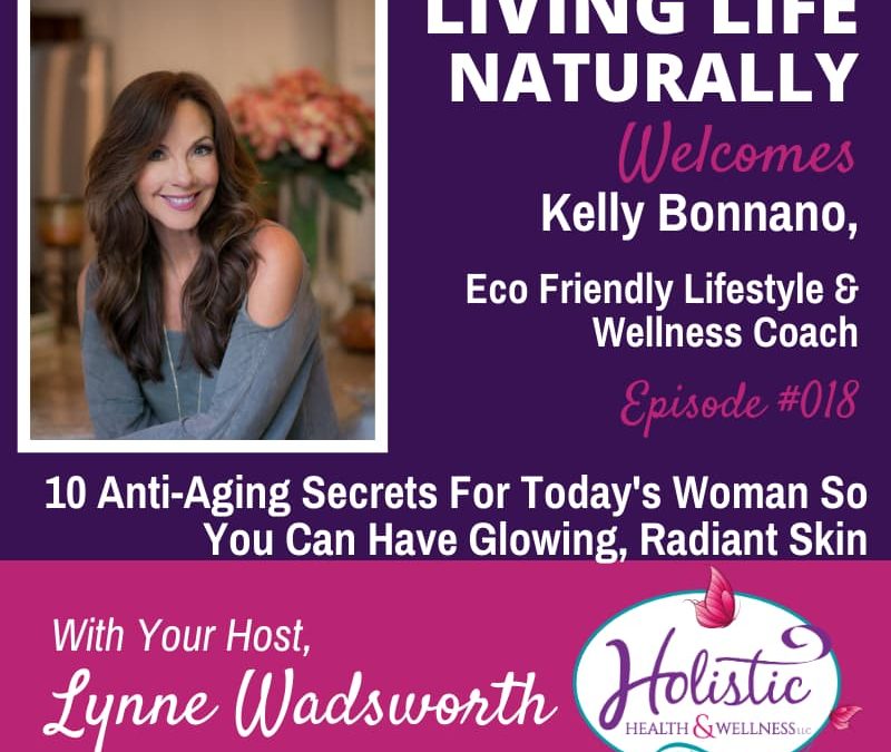 Episode 18 – Kelly Bonanno: 10 Anti-Aging Secrets For Today’s Woman So You Can Have Glowing, Radiant Skin