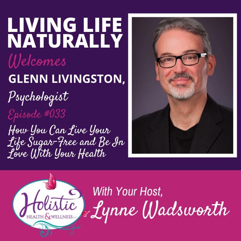 Episode 33 – Glenn Livingston, Ph.D.: How You Can Live Your Life Sugar-Free and Be In Love With Your Health