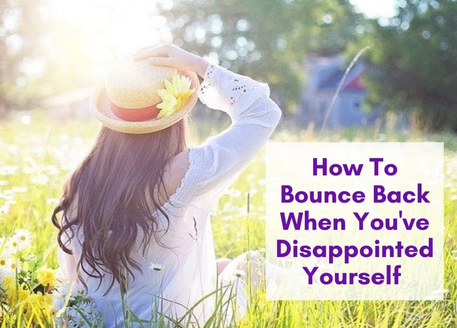 How To Bounce Back When You’ve Disappointed Yourself