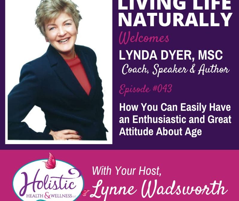 Episode 43 – Lynda Dyer, MSc. : How You Can Easily Have an Enthusiastic and Great Attitude About Age