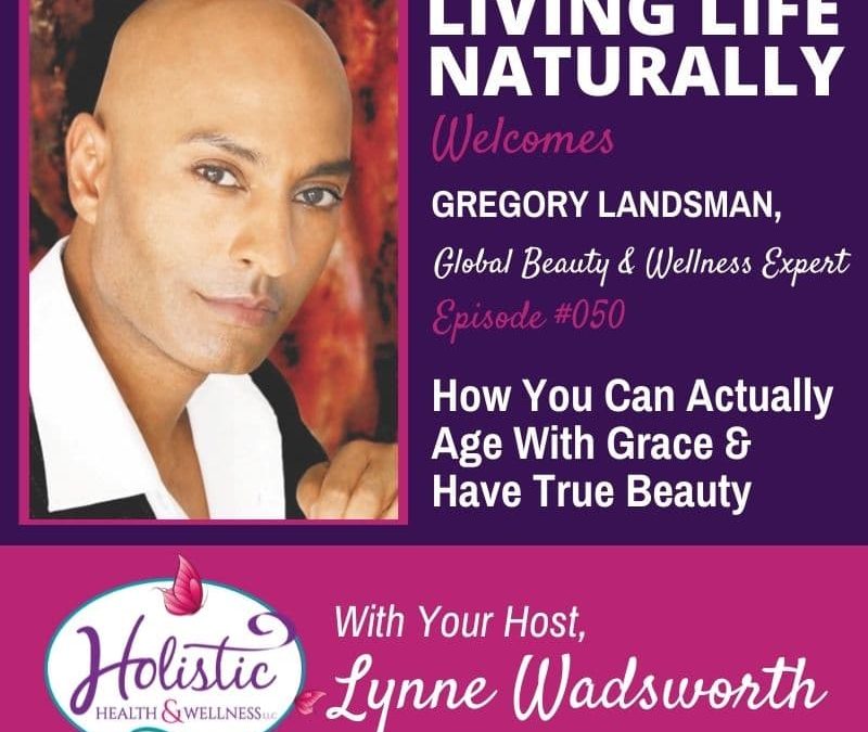 Episode 50 – Gregory Landsman : How You Can Actually Age With Grace and Have True Beauty