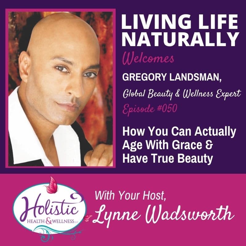 Episode 50 – Gregory Landsman : How You Can Actually Age With Grace and Have True Beauty