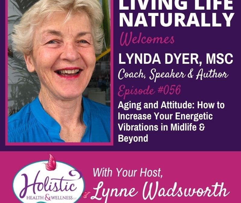 Episode 56 – Lynda Dyer, MSc. : Aging and Attitude: How to Increase Your Energetic Vibrations in Midlife & Beyond