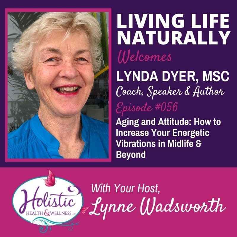 Episode 56 – Lynda Dyer, MSc. : Aging and Attitude: How to Increase Your Energetic Vibrations in Midlife & Beyond