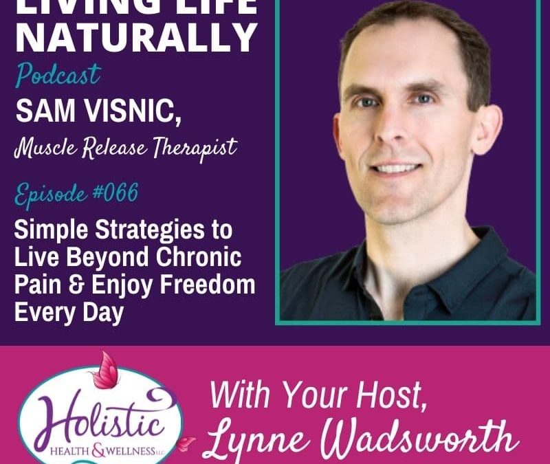 Episode 66 – Sam Visnic: Simple Strategies to Live Beyond Chronic Pain &  Enjoy Freedom Every Day