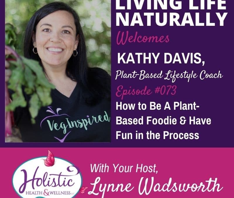 Episode 73 – Kathy Davis: How to Be A Plant-Based Foodie and Have Fun in the Process