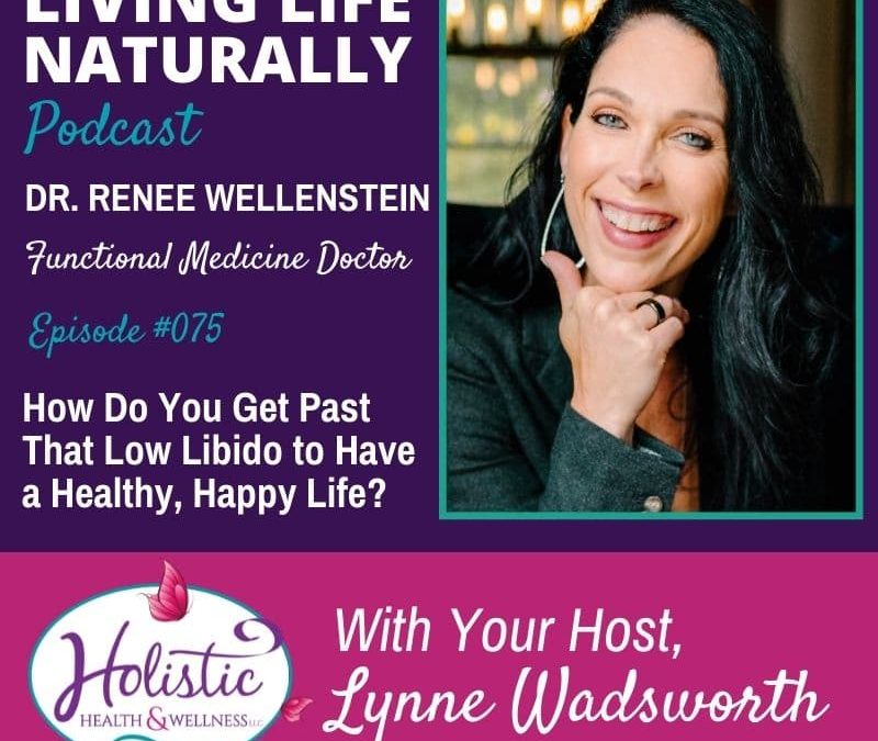 Episode 75:  Dr. Renee Wellenstein: How Do You Get Past That Low Libido To Have A Healthy, Happy Life?