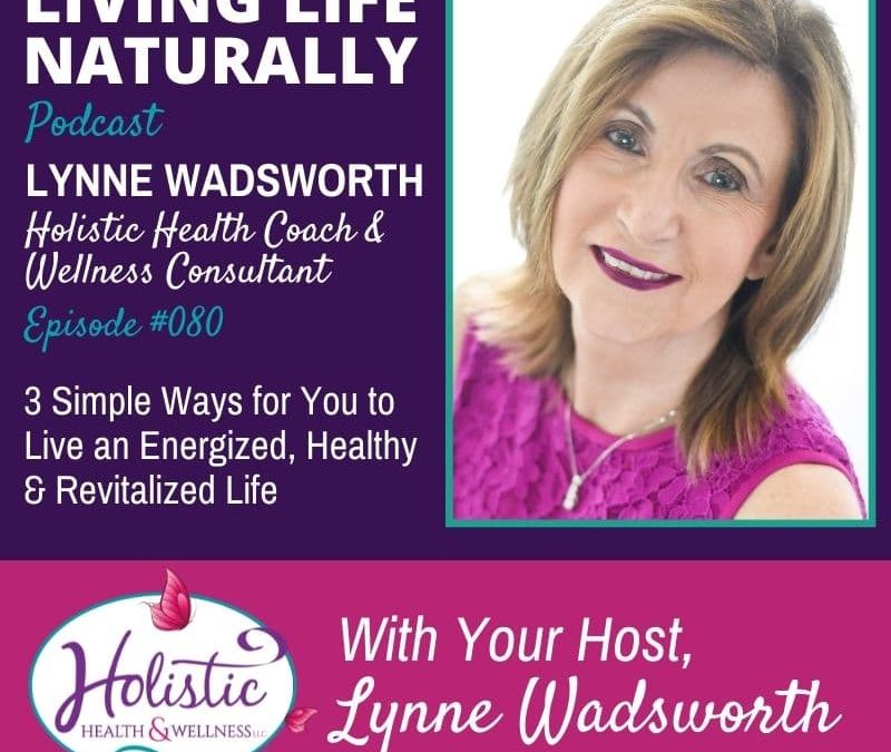 Episode 80 – Lynne Wadsworth : 3 Simple Ways for You to Live an Energized, Healthy  & Revitalized Life