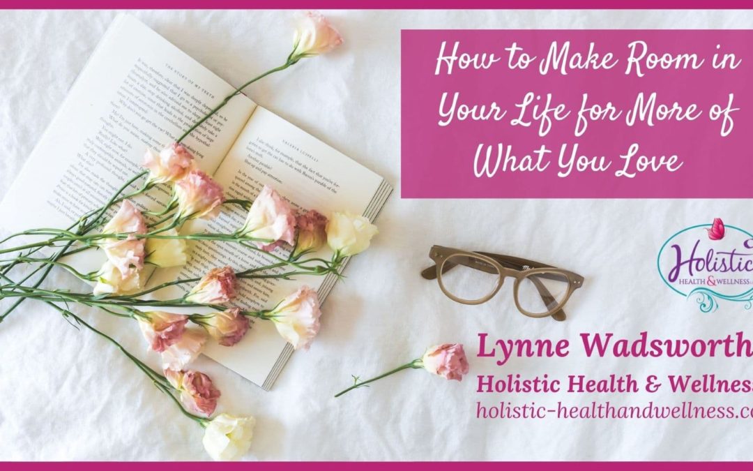 How to Make Room in Your Life for More of What You Love