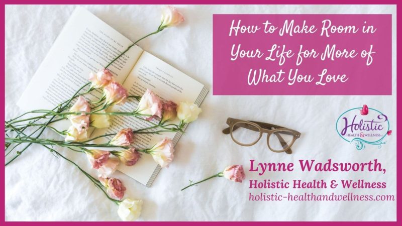 How to Make Room in Your Life for More of What You Love