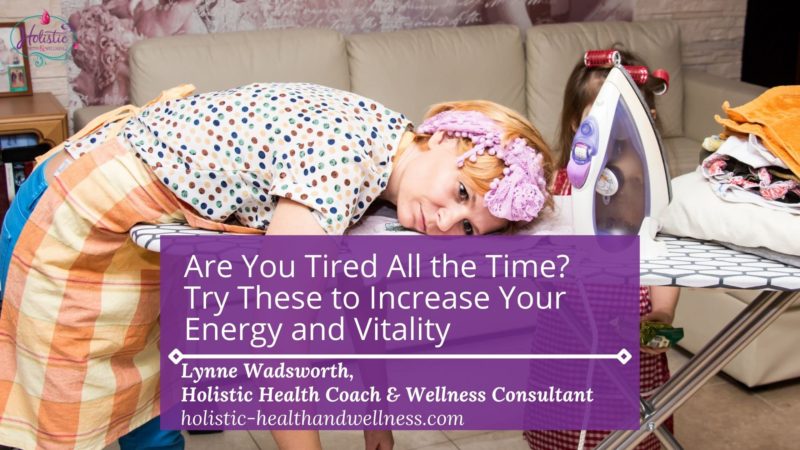 Are You Tired All the Time? Try These to Increase Your Energy & Vitality