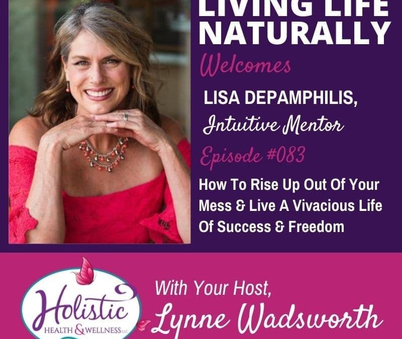 Episode 83 – Lisa DePamphilis: How To Rise Up Out Of Your Mess & Live A Vivacious Life Of Success & Freedom