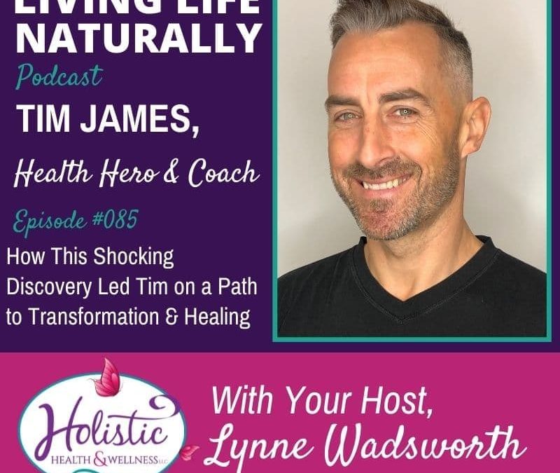 Episode 85 – Tim James: How This Shocking Discovery Led Tim on a Path to Transformation & Healing