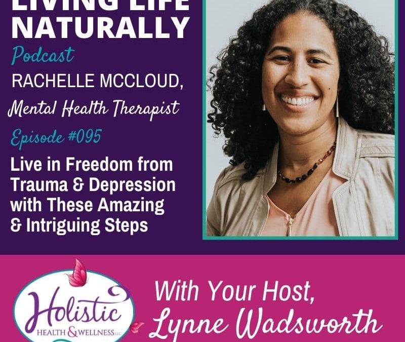 Episode 95 – Rachelle McCloud, LCSW: Live in Freedom from Trauma & Depression with These Amazing & Intriguing Steps