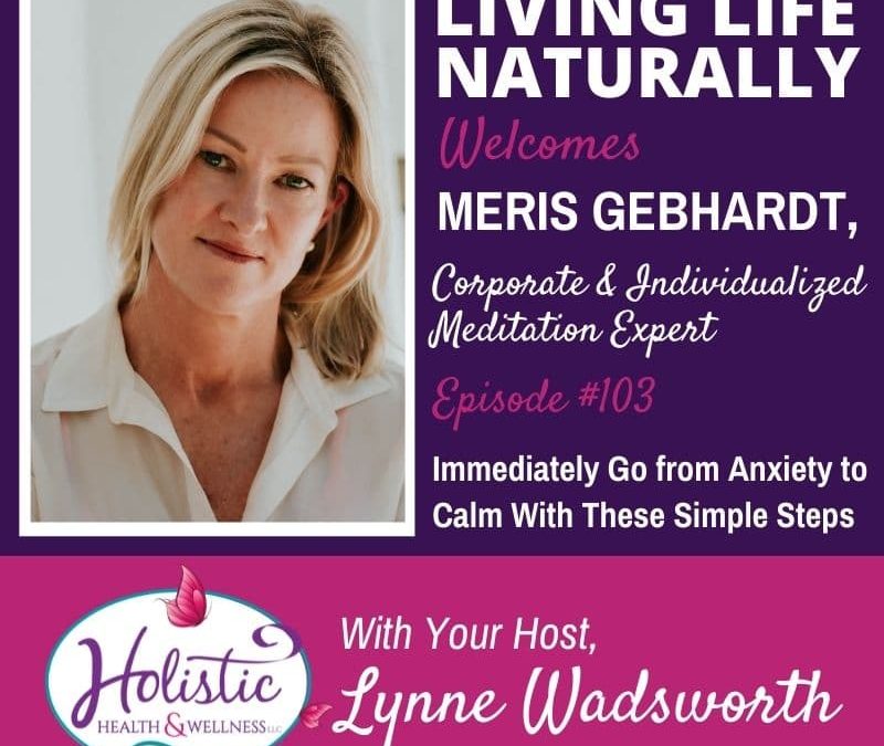 Episode 103 –  Meris Gebhardt: Immediately Go from Anxiety to Calm With These Simple Steps