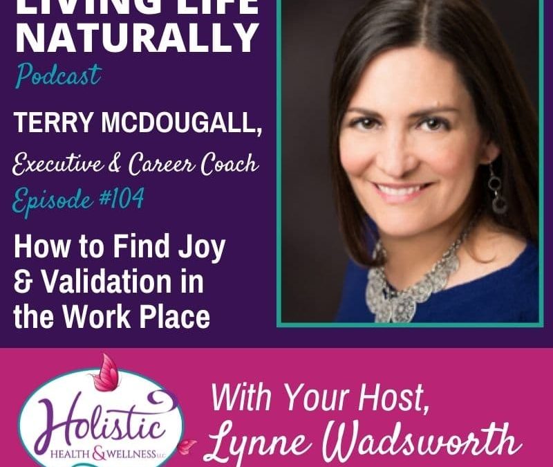 Episode 104 –  Terry McDougall: How to Find Joy & Validation in the Work Place