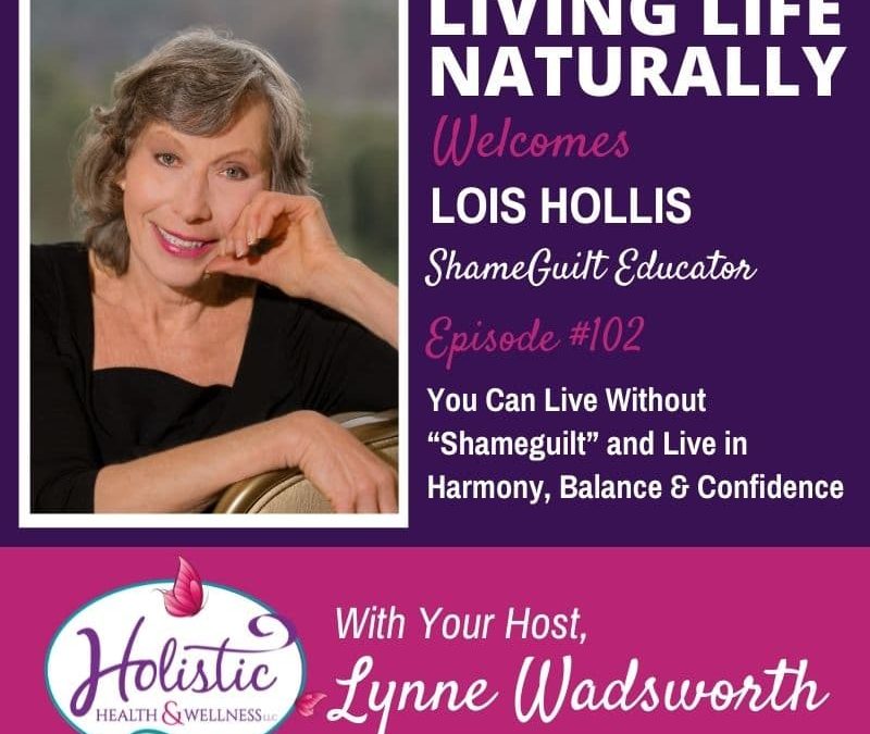 Episode 102 –  Lois Hollis, RN BSN REV: You Can Live Without “Shameguilt” and Live in Harmony, Balance & Confidence