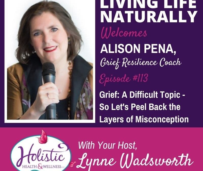 Episode 113 –  Alison Pena: Grief: A Difficult Topic – So Let’s Peel Back the Layers of Misconception