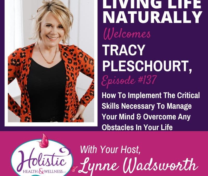 Episode 137- Tracy Pleschourt:  How to Implement The Critical Skills Necessary To Manage Your Mind & Overcome Any Obstacles In Your Life