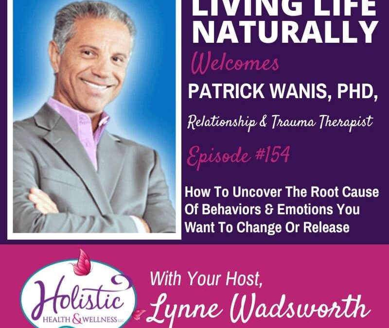 Episode 154 –  Patrick Wanis, Ph.D.:  How To Uncover Root Causes Of Behaviors And Emotions You Want To Change Or Release