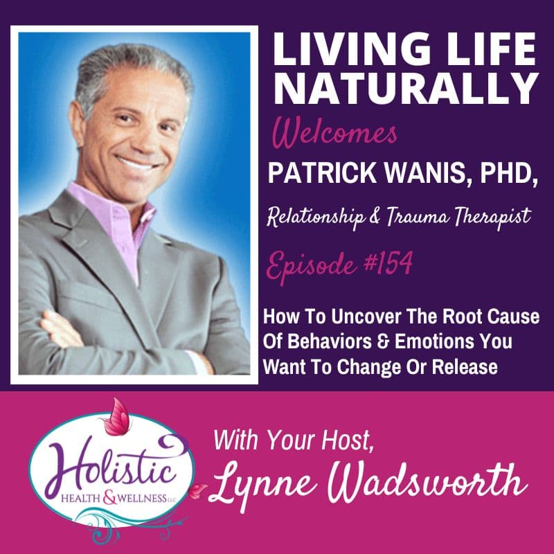 Episode 154 –  Patrick Wanis, Ph.D.:  How To Uncover Root Causes Of Behaviors And Emotions You Want To Change Or Release