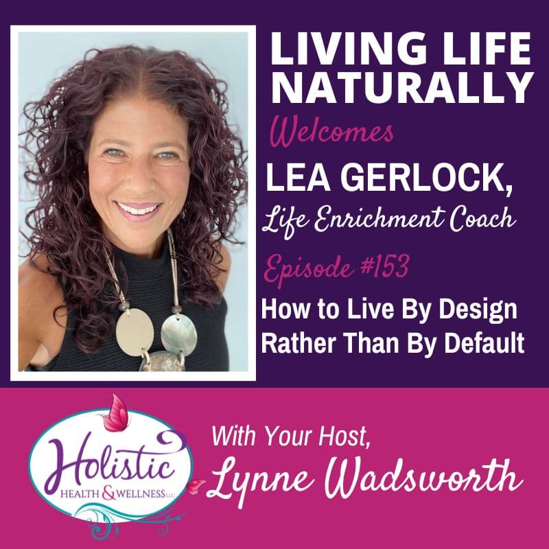 Episode 153 –  Lea Gerlock:  How To Live By Design Rather Than Default