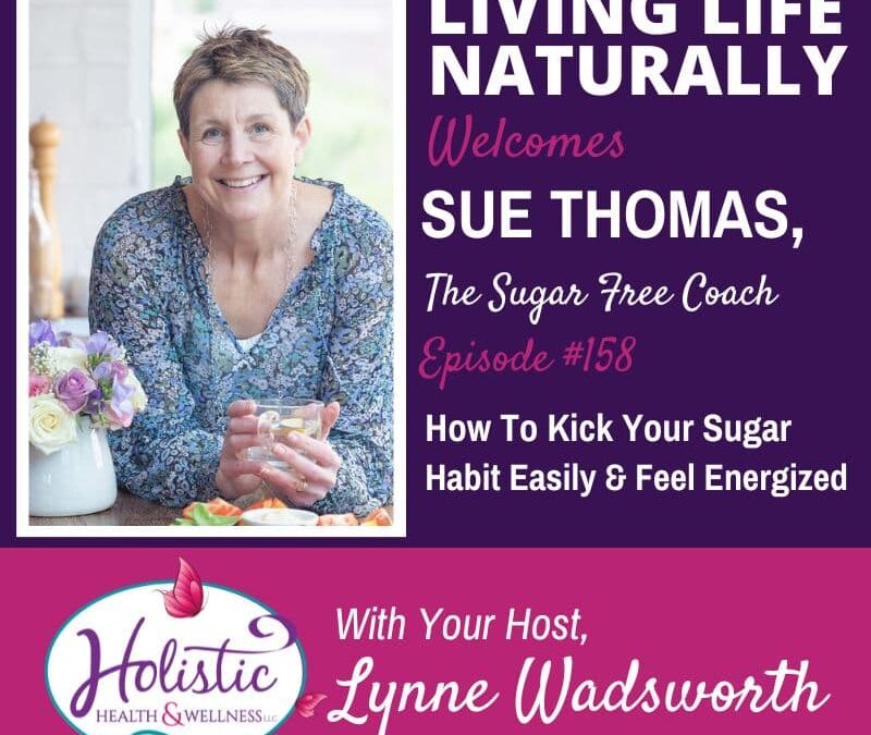 Episode 158 –  Sue Thomas:  How To Kick Your Sugar Habit Easily To Feel Energized