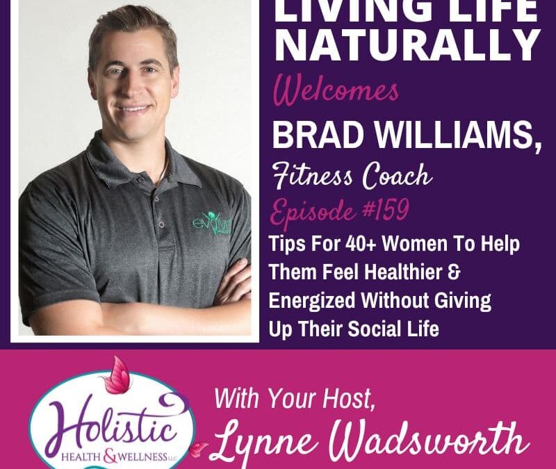 Episode 159 –  Brad Williams:  Tips For 40+ Women To Help Them Feel  Healthier & Energized Without Giving Up Their Social Life