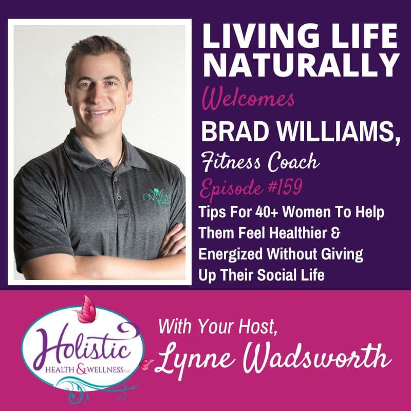 Episode 159 –  Brad Williams:  Tips For 40+ Women To Help Them Feel  Healthier & Energized Without Giving Up Their Social Life