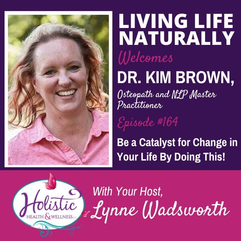 Episode 164:  Dr. Kim Brown – Be a Catalyst for Change in Your Life By Doing This