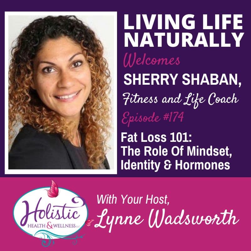 Episode 174:  Sherry Shaban – Fat Loss 101: The Role Of Mindset, Identity And Hormones