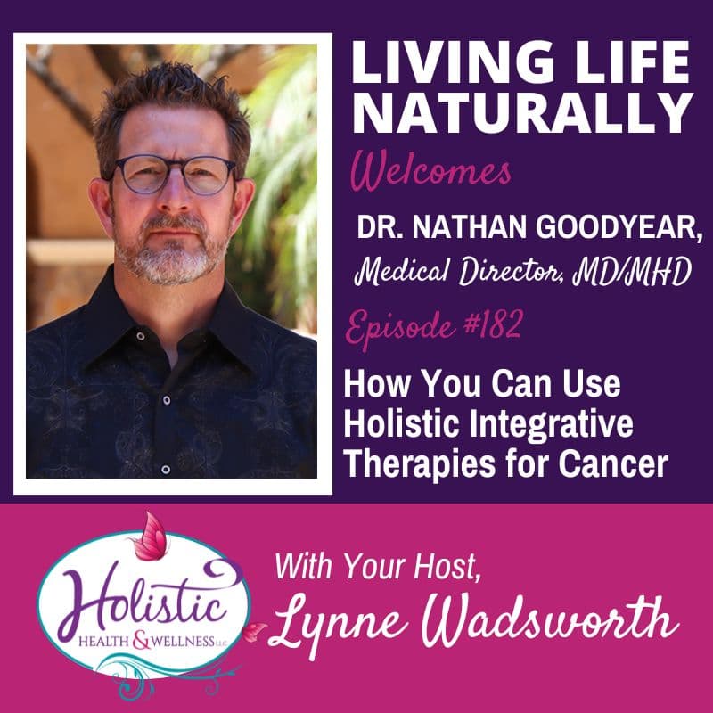 Episode #182: Dr. Nathan Goodyear – How You Can Use Holistic Integrative Therapies for Cancer