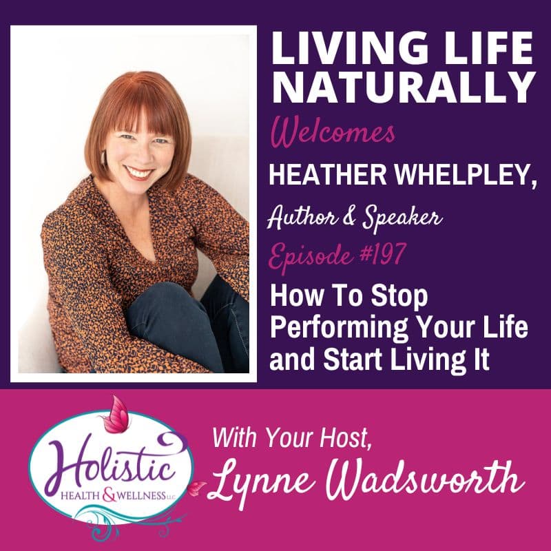 Episode #197: Heather Whelpley – How To Stop Performing Your Life and Start Living It