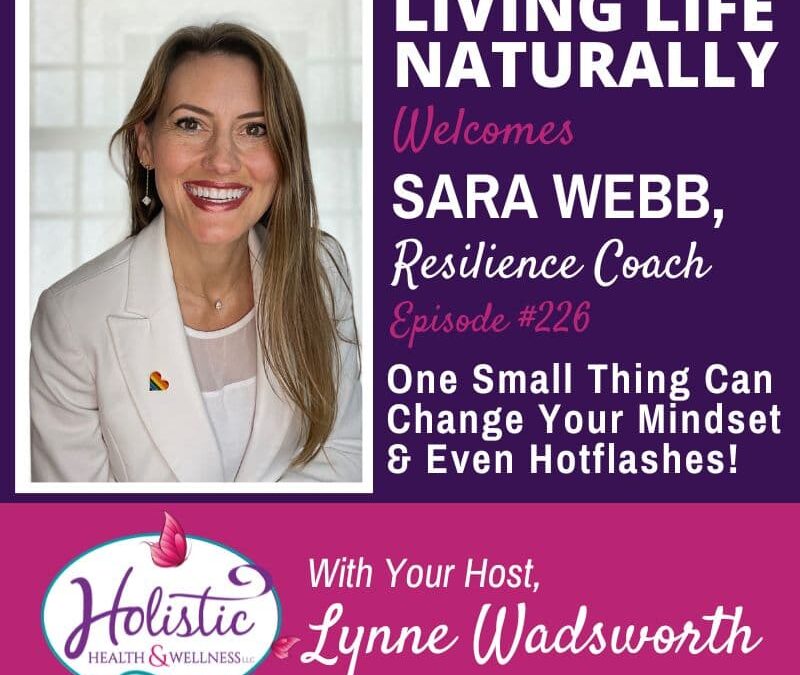 Episode #226: Sara Webb – One Small Thing Can Change Your Mindset & Even Hotflashes!