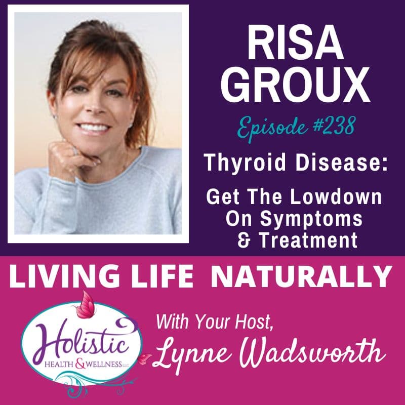 Episode #238: Risa Groux – Thyroid Disease Affects 1 In 8 Women. Get The Lowdown On Symptoms & Treatment