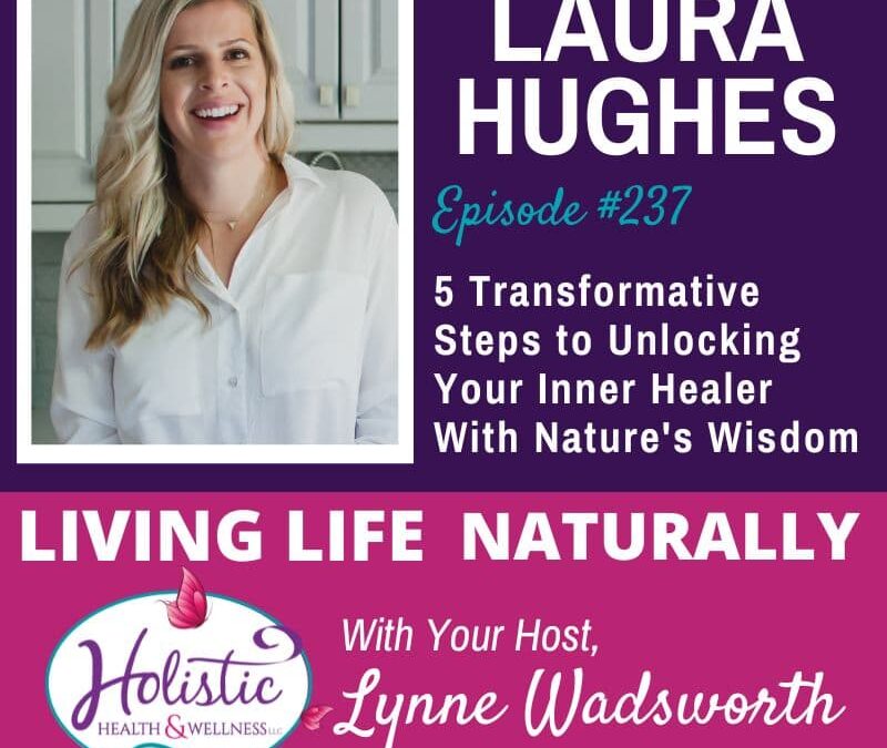 Episode #237: Dr. Laura Hughes – 5 Transformative Steps to Unlocking Your Inner Healer with Nature’s Wisdom