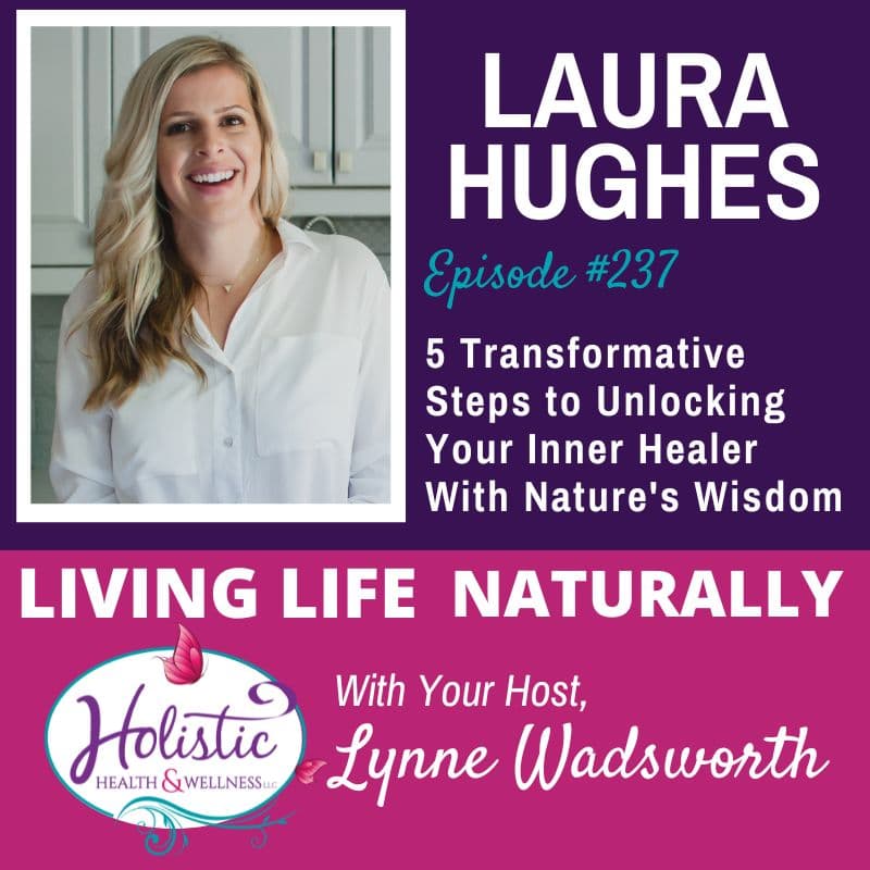 Episode #237: Dr. Laura Hughes – 5 Transformative Steps to Unlocking Your Inner Healer with Nature’s Wisdom