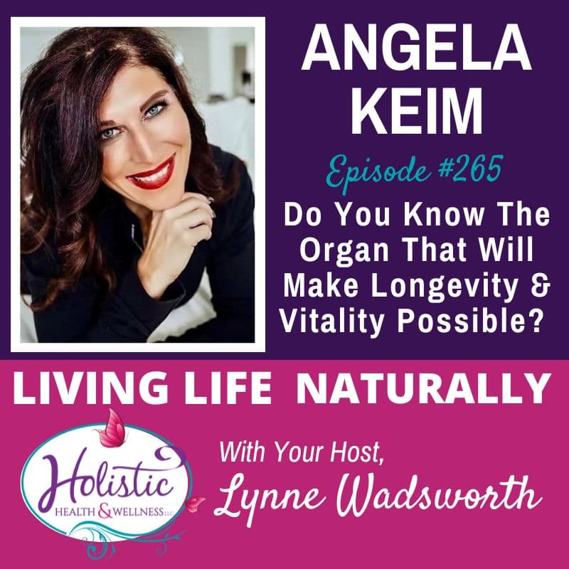 Episode #265: Angela Keim – Do You Know The Organ That Will Make Longevity & Vitality Possible?