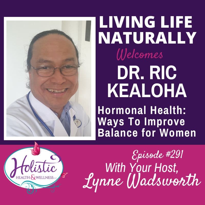 Episode #291: Ric Kealoha, M.D. – Hormonal Health: Ways To Improve Balance for Women