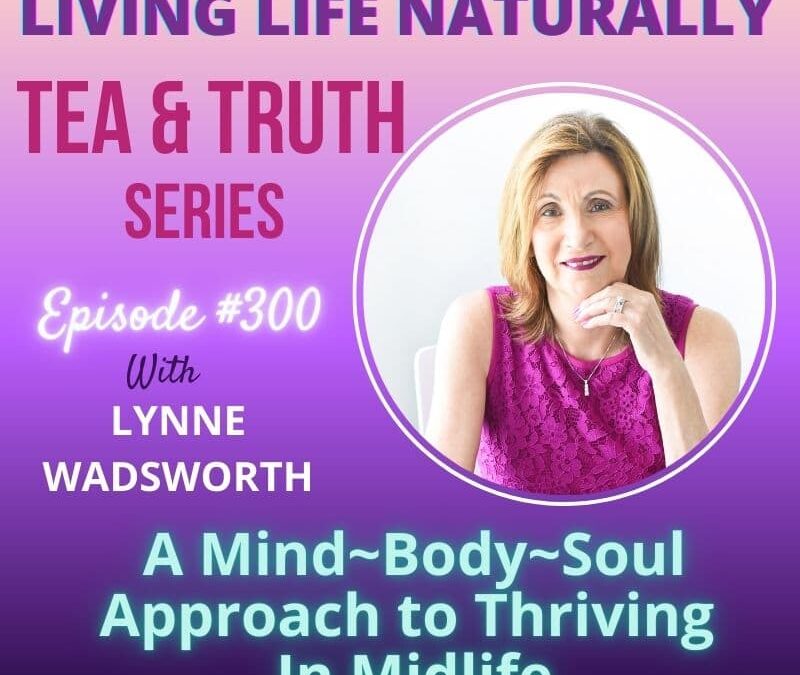 Episode #300: Lynne Wadsworth – What Is Holistic Health? A Mind-Body-Soul Approach to Thriving in Midlife
