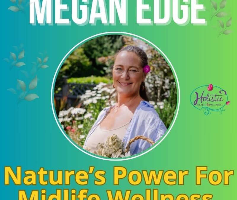 Episode #304: Megan Edge – Nature Is Medicine: Surprising Midlife Benefits That Enhance Your Wellbeing