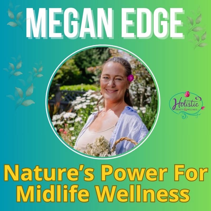 Episode #304: Megan Edge – Nature Is Medicine: Surprising Midlife Benefits That Enhance Your Wellbeing