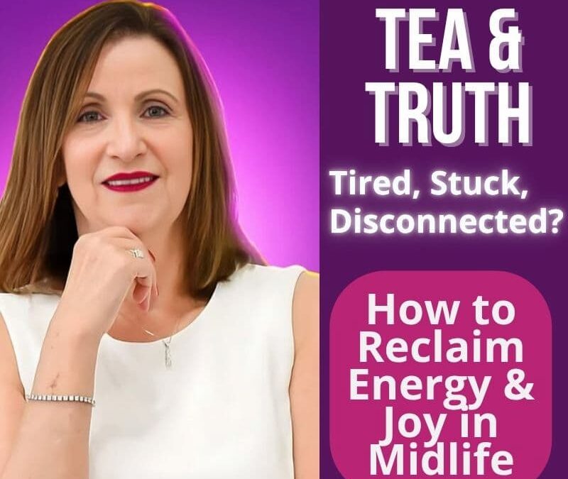 Episode #309: Tea & Truth Series – Tired, Stuck, or Disconnected? How to Reclaim Energy & Joy in Midlife