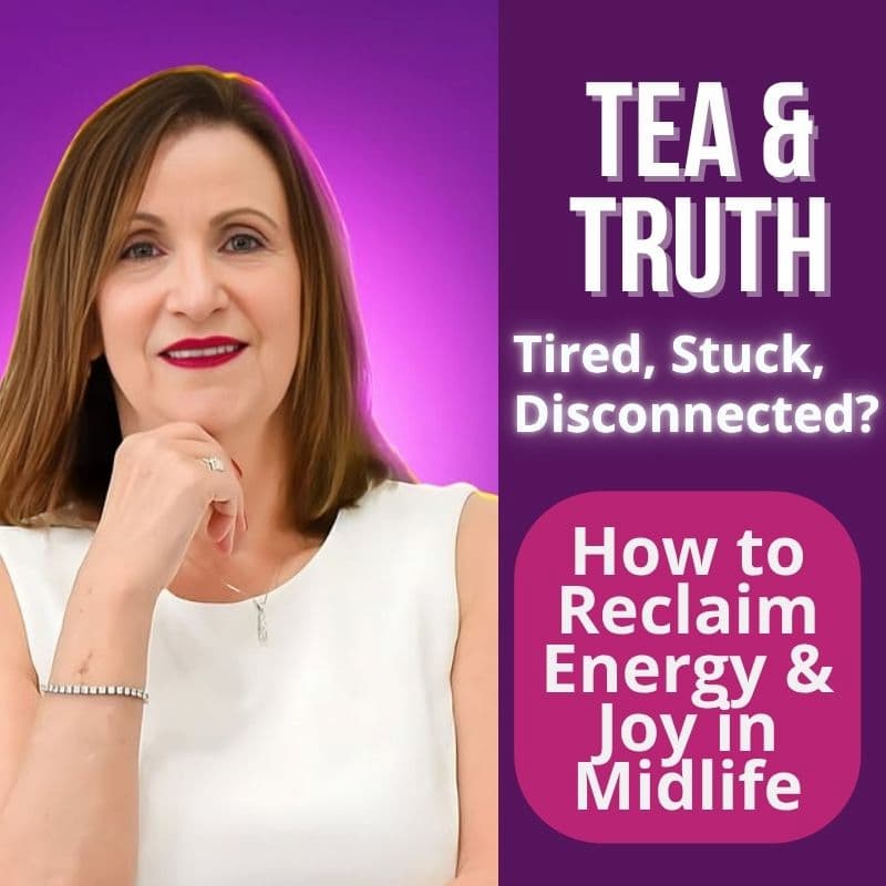 Episode #309: Tea & Truth Series – Tired, Stuck, or Disconnected? How to Reclaim Energy & Joy in Midlife