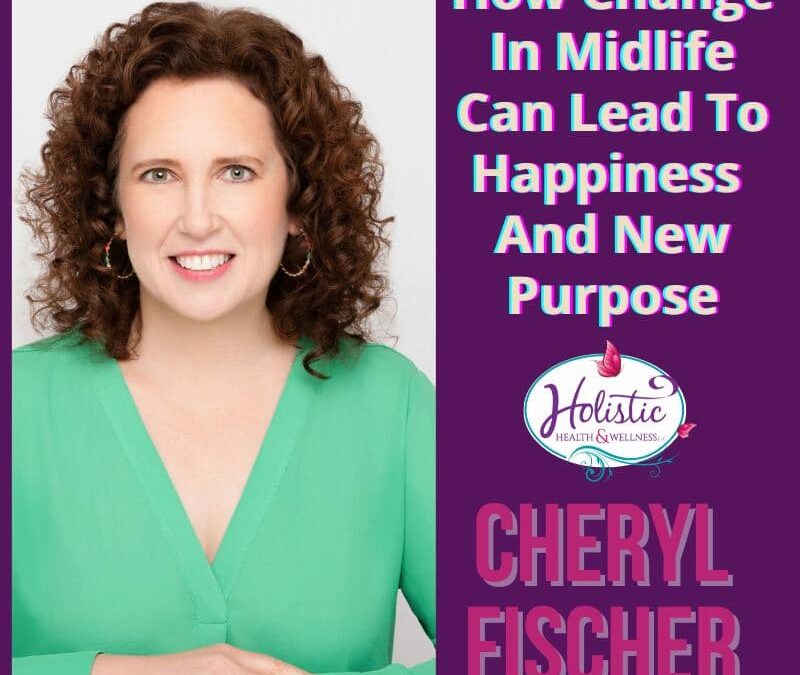Episode #310: Cheryl Fischer – How Change In Midlife Can Lead To Happiness And New Purpose
