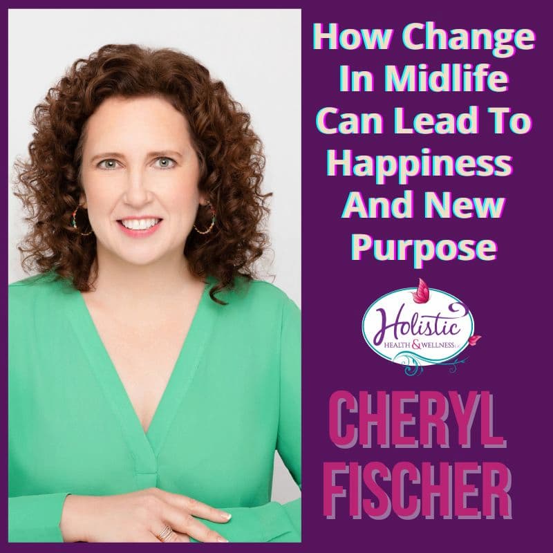 Episode #310: Cheryl Fischer – How Change In Midlife Can Lead To Happiness And New Purpose