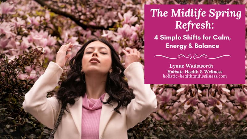 The Midlife Spring Refresh: 4 Simple Shifts for Calm, Energy & Balance