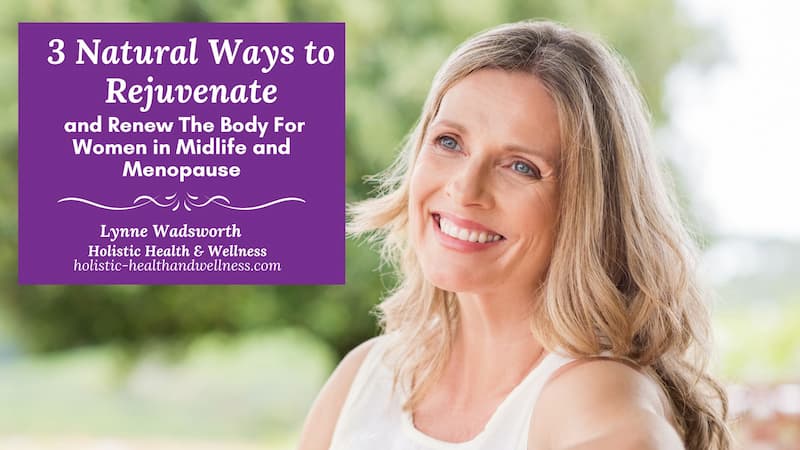 3 Natural Ways to Rejuvenate and Renew the Body For Women in Midlife and Menopause
